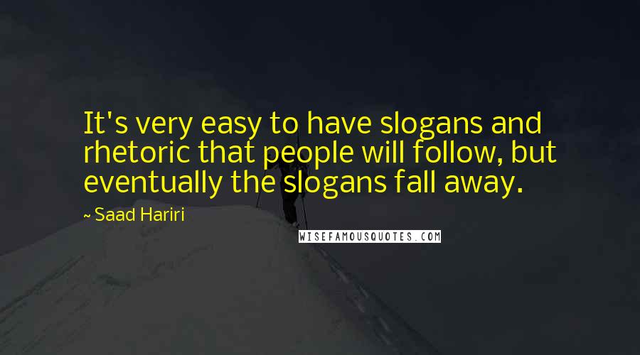 Saad Hariri Quotes: It's very easy to have slogans and rhetoric that people will follow, but eventually the slogans fall away.