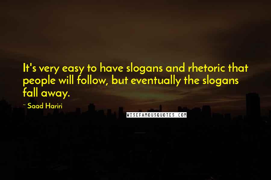 Saad Hariri Quotes: It's very easy to have slogans and rhetoric that people will follow, but eventually the slogans fall away.