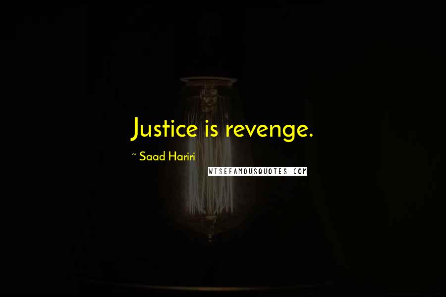 Saad Hariri Quotes: Justice is revenge.