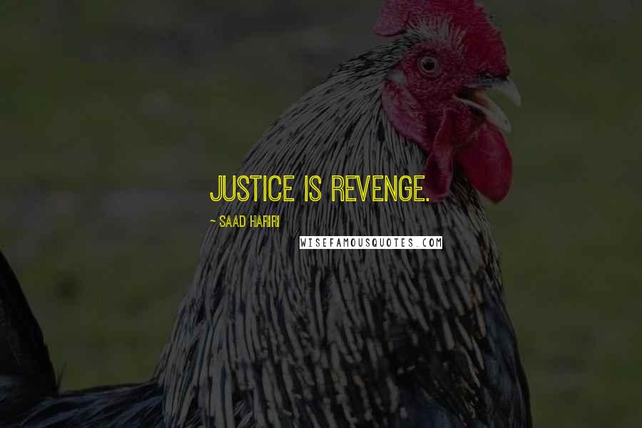 Saad Hariri Quotes: Justice is revenge.