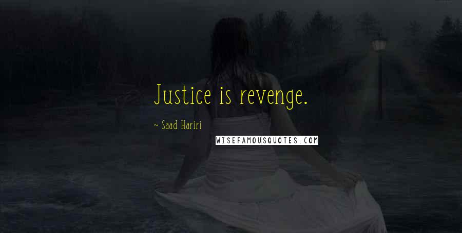 Saad Hariri Quotes: Justice is revenge.