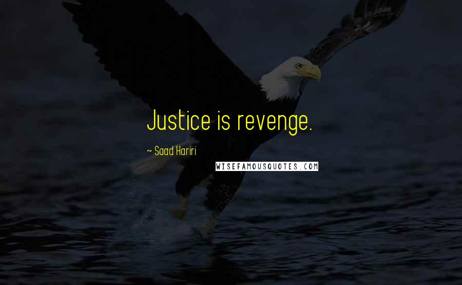 Saad Hariri Quotes: Justice is revenge.