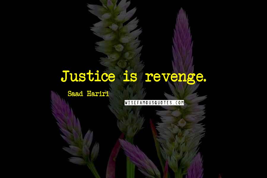 Saad Hariri Quotes: Justice is revenge.