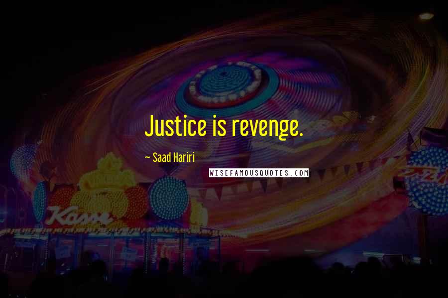 Saad Hariri Quotes: Justice is revenge.