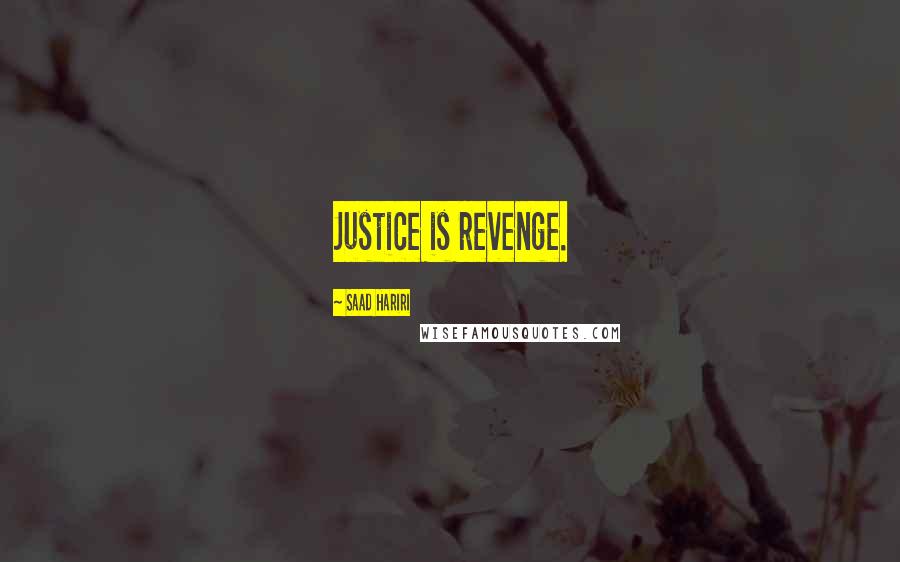 Saad Hariri Quotes: Justice is revenge.