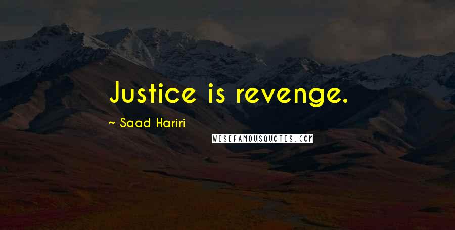 Saad Hariri Quotes: Justice is revenge.