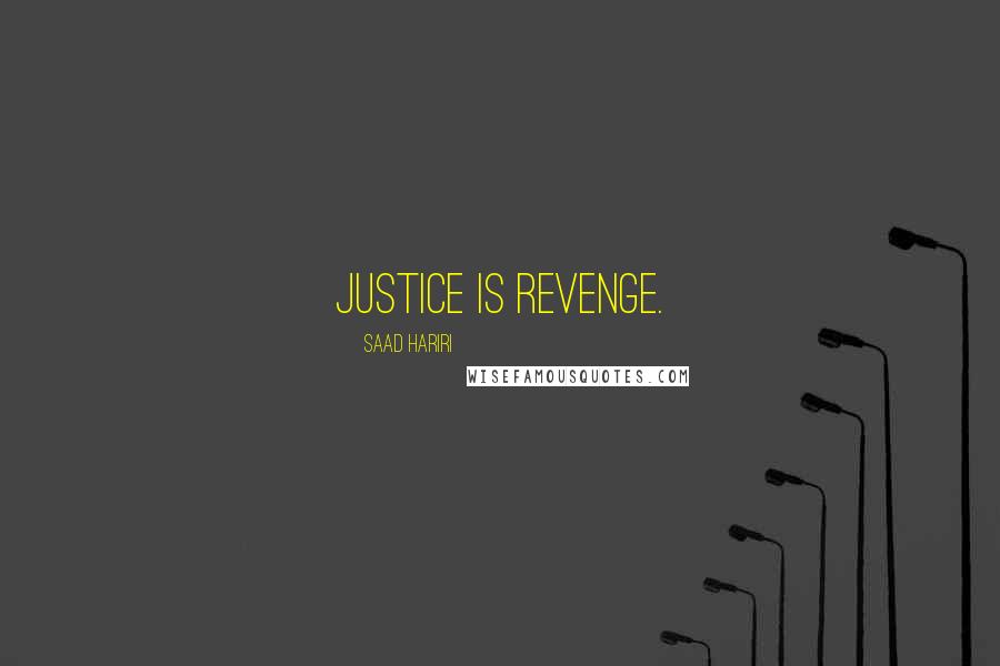 Saad Hariri Quotes: Justice is revenge.