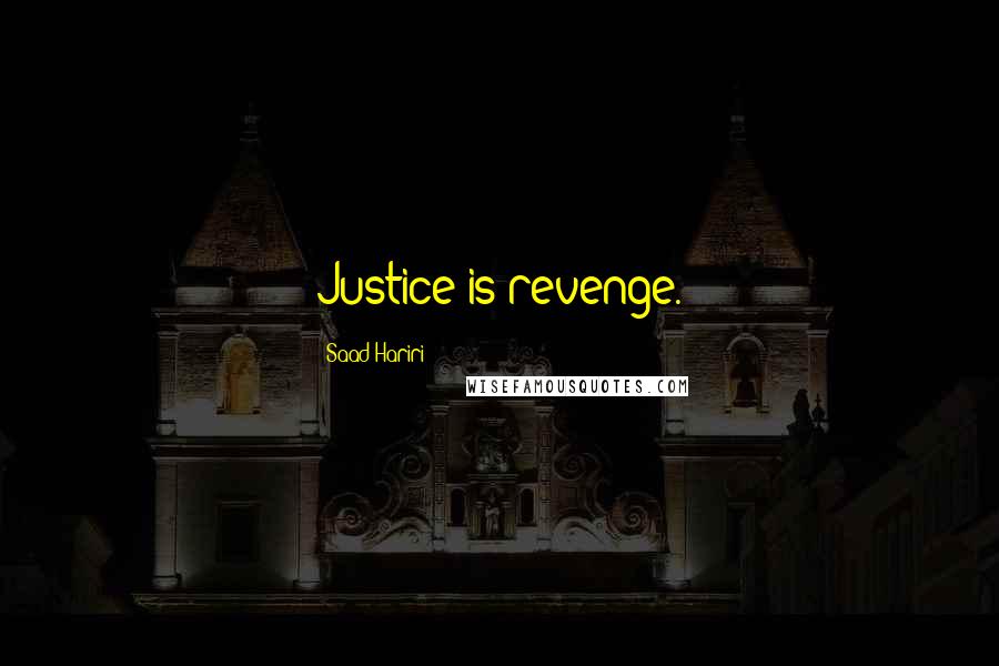 Saad Hariri Quotes: Justice is revenge.