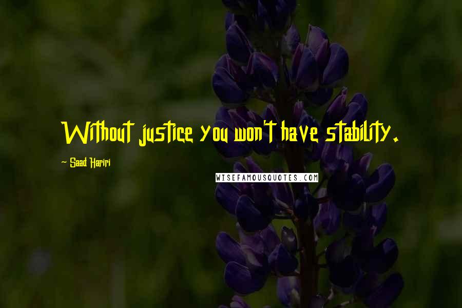 Saad Hariri Quotes: Without justice you won't have stability.