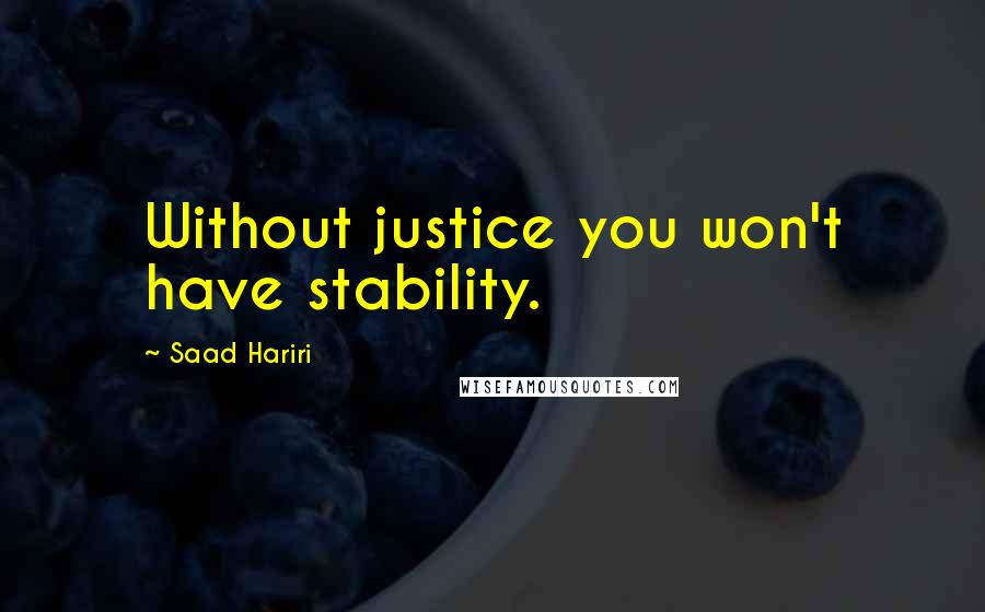 Saad Hariri Quotes: Without justice you won't have stability.