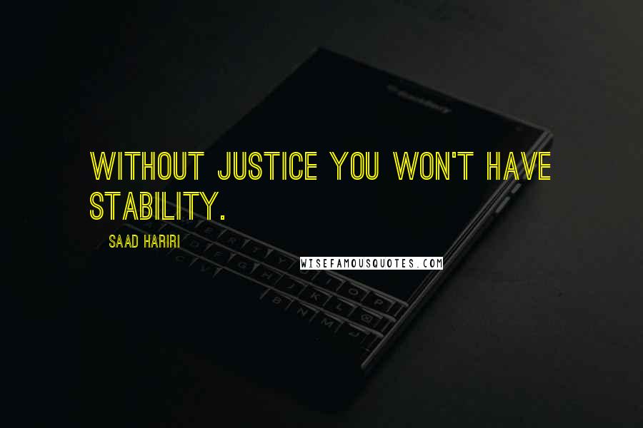 Saad Hariri Quotes: Without justice you won't have stability.