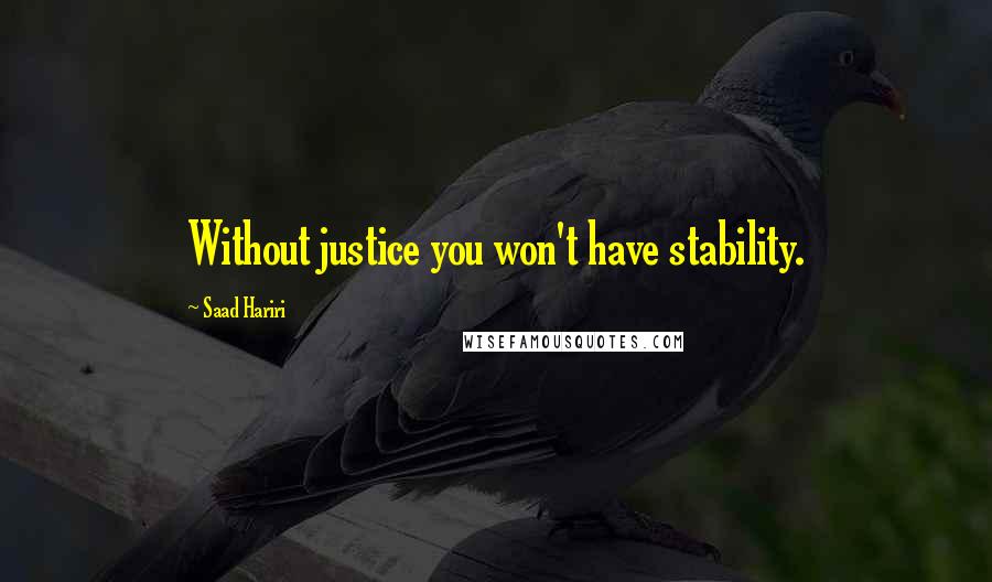 Saad Hariri Quotes: Without justice you won't have stability.