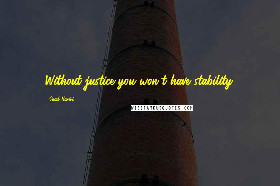 Saad Hariri Quotes: Without justice you won't have stability.