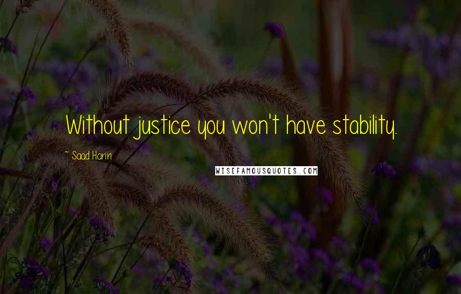 Saad Hariri Quotes: Without justice you won't have stability.