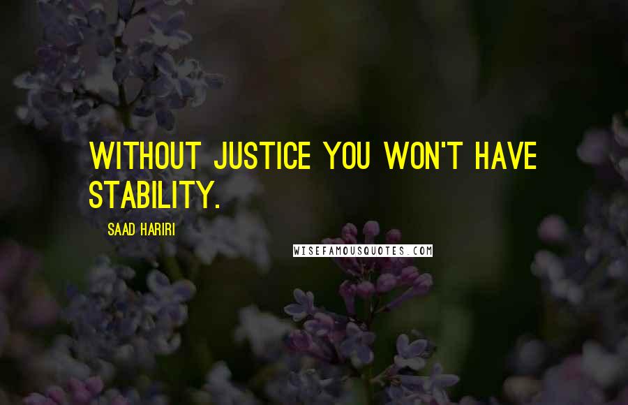 Saad Hariri Quotes: Without justice you won't have stability.