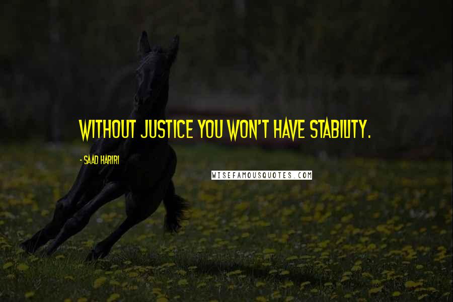 Saad Hariri Quotes: Without justice you won't have stability.