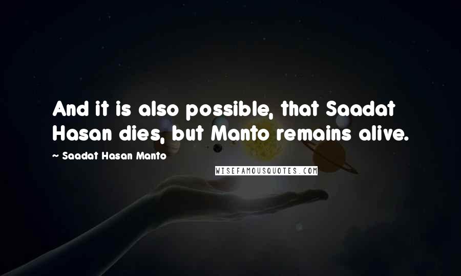 Saadat Hasan Manto Quotes: And it is also possible, that Saadat Hasan dies, but Manto remains alive.