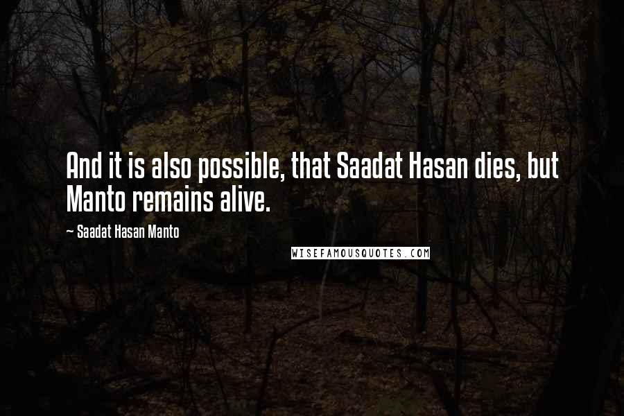 Saadat Hasan Manto Quotes: And it is also possible, that Saadat Hasan dies, but Manto remains alive.