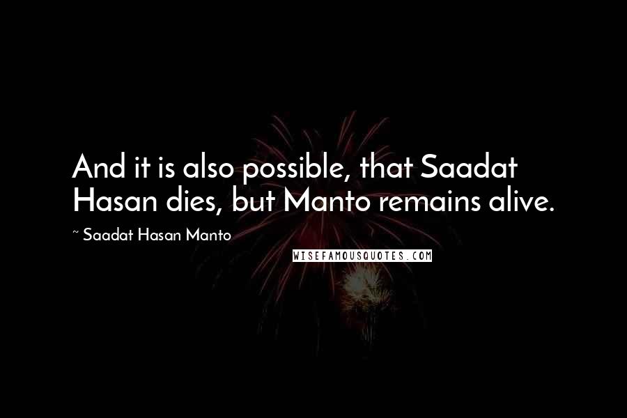 Saadat Hasan Manto Quotes: And it is also possible, that Saadat Hasan dies, but Manto remains alive.