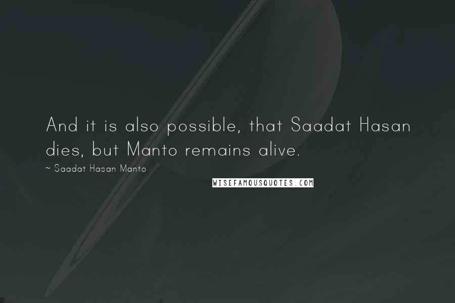 Saadat Hasan Manto Quotes: And it is also possible, that Saadat Hasan dies, but Manto remains alive.