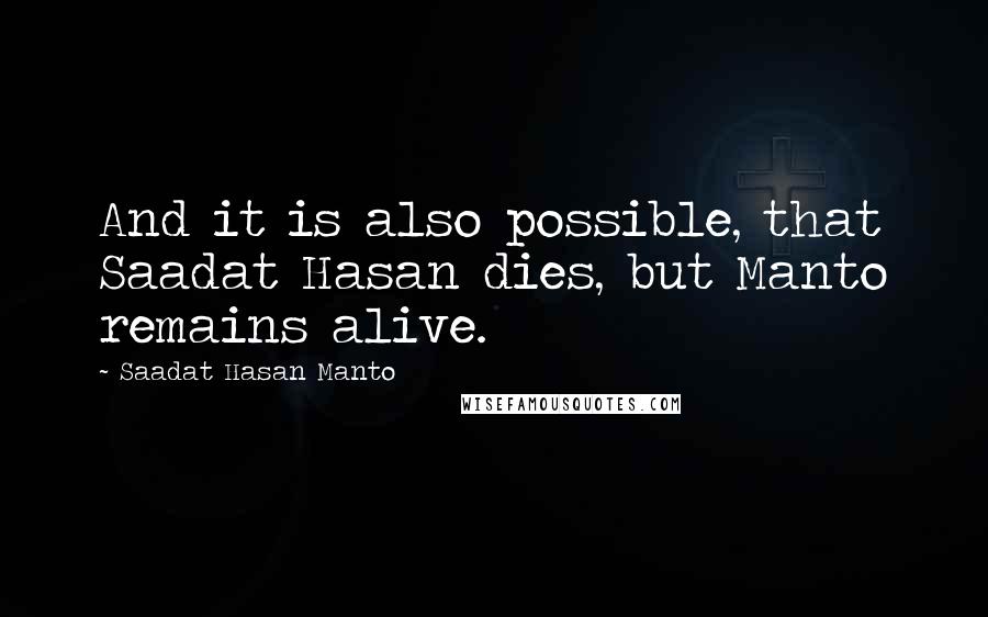 Saadat Hasan Manto Quotes: And it is also possible, that Saadat Hasan dies, but Manto remains alive.