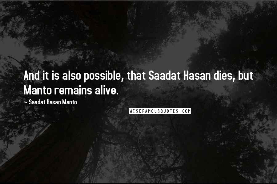 Saadat Hasan Manto Quotes: And it is also possible, that Saadat Hasan dies, but Manto remains alive.