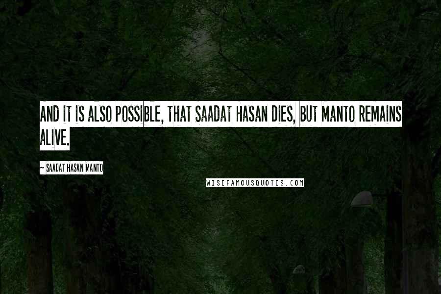 Saadat Hasan Manto Quotes: And it is also possible, that Saadat Hasan dies, but Manto remains alive.