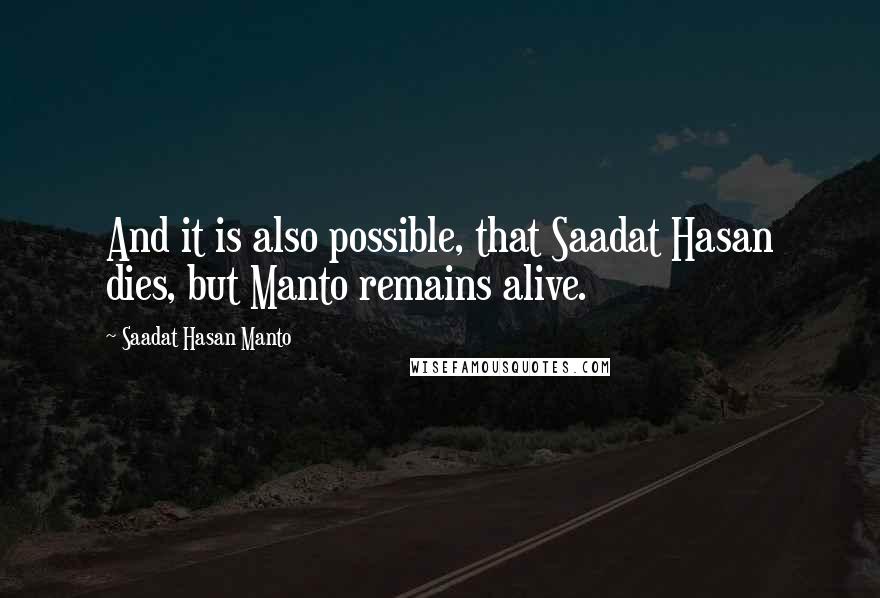 Saadat Hasan Manto Quotes: And it is also possible, that Saadat Hasan dies, but Manto remains alive.