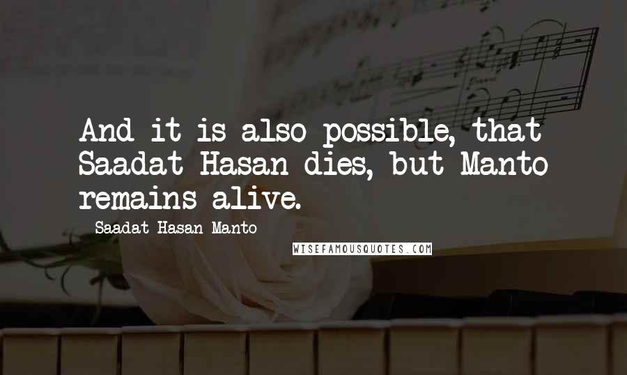 Saadat Hasan Manto Quotes: And it is also possible, that Saadat Hasan dies, but Manto remains alive.