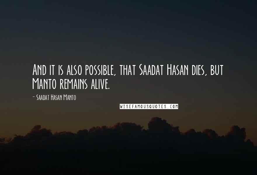 Saadat Hasan Manto Quotes: And it is also possible, that Saadat Hasan dies, but Manto remains alive.