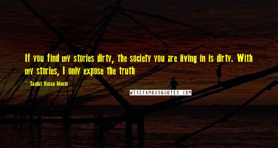 Saadat Hasan Manto Quotes: If you find my stories dirty, the society you are living in is dirty. With my stories, I only expose the truth