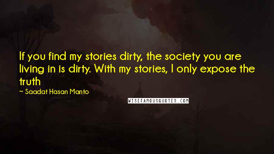 Saadat Hasan Manto Quotes: If you find my stories dirty, the society you are living in is dirty. With my stories, I only expose the truth