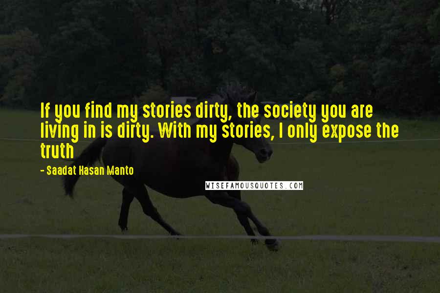 Saadat Hasan Manto Quotes: If you find my stories dirty, the society you are living in is dirty. With my stories, I only expose the truth