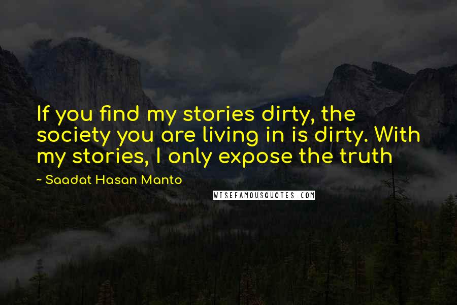 Saadat Hasan Manto Quotes: If you find my stories dirty, the society you are living in is dirty. With my stories, I only expose the truth