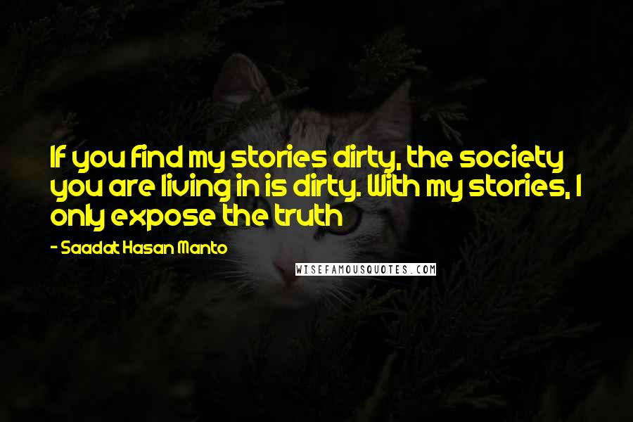 Saadat Hasan Manto Quotes: If you find my stories dirty, the society you are living in is dirty. With my stories, I only expose the truth
