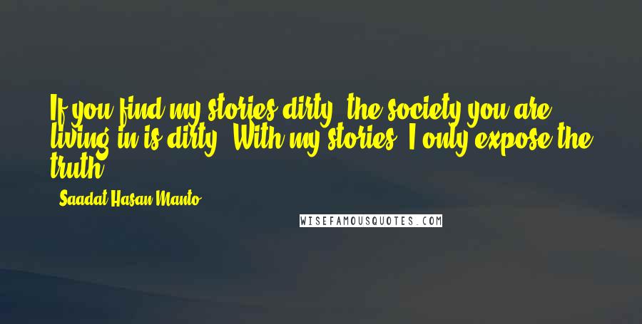 Saadat Hasan Manto Quotes: If you find my stories dirty, the society you are living in is dirty. With my stories, I only expose the truth