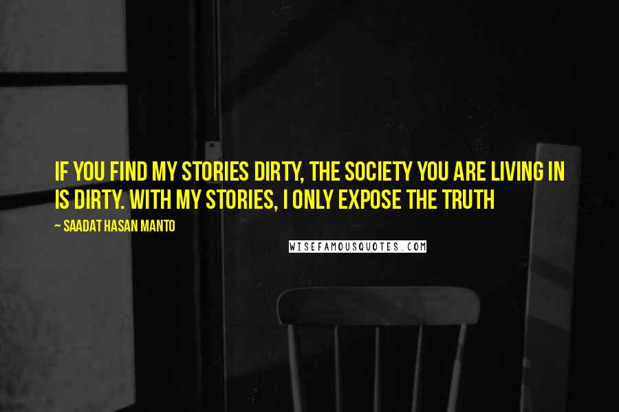 Saadat Hasan Manto Quotes: If you find my stories dirty, the society you are living in is dirty. With my stories, I only expose the truth