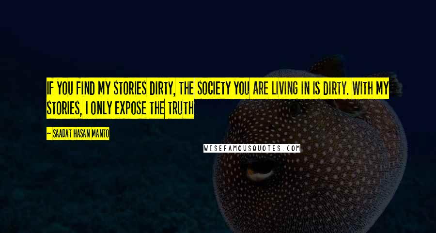 Saadat Hasan Manto Quotes: If you find my stories dirty, the society you are living in is dirty. With my stories, I only expose the truth