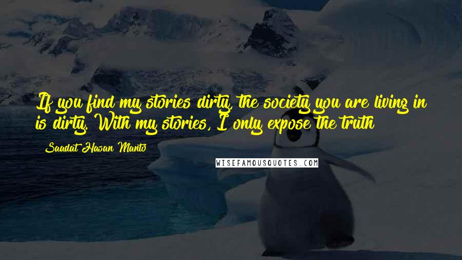 Saadat Hasan Manto Quotes: If you find my stories dirty, the society you are living in is dirty. With my stories, I only expose the truth