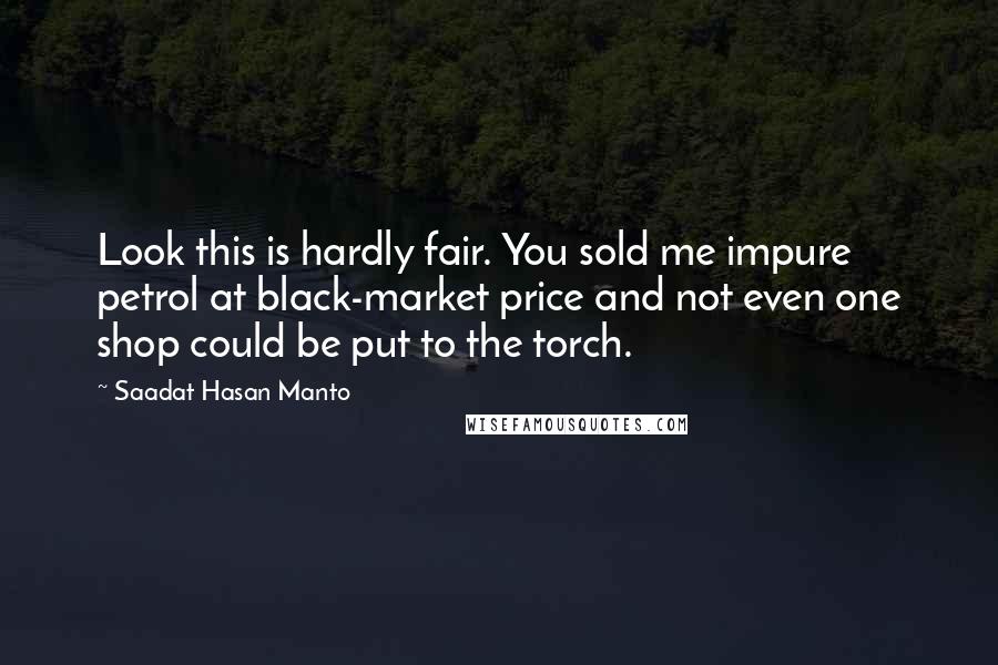 Saadat Hasan Manto Quotes: Look this is hardly fair. You sold me impure petrol at black-market price and not even one shop could be put to the torch.