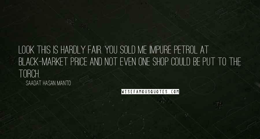 Saadat Hasan Manto Quotes: Look this is hardly fair. You sold me impure petrol at black-market price and not even one shop could be put to the torch.