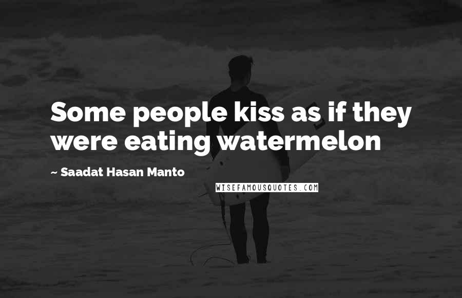 Saadat Hasan Manto Quotes: Some people kiss as if they were eating watermelon