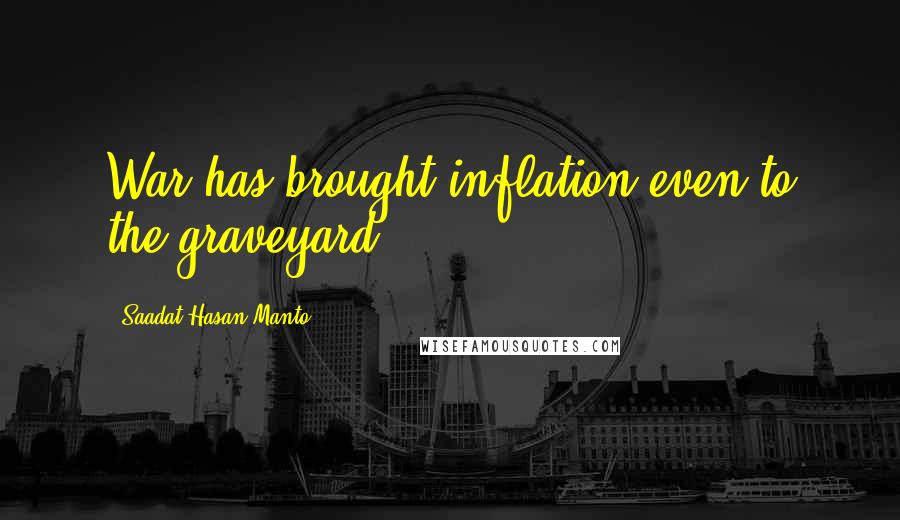 Saadat Hasan Manto Quotes: War has brought inflation even to the graveyard.