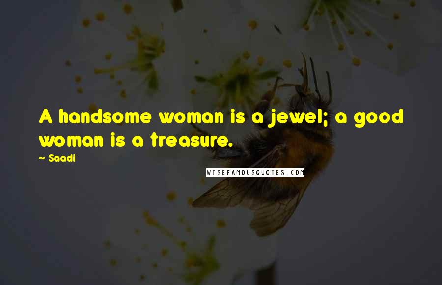 Saadi Quotes: A handsome woman is a jewel; a good woman is a treasure.