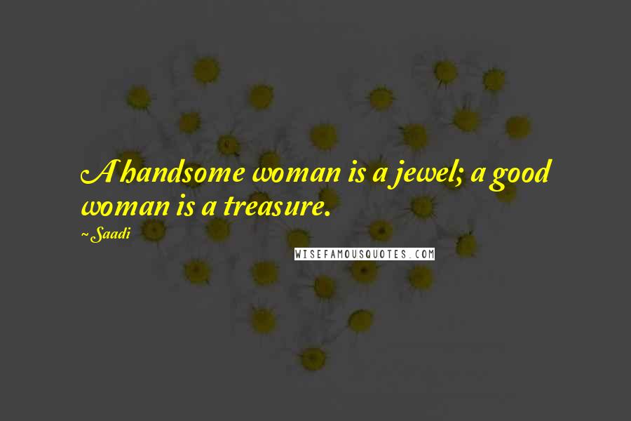 Saadi Quotes: A handsome woman is a jewel; a good woman is a treasure.