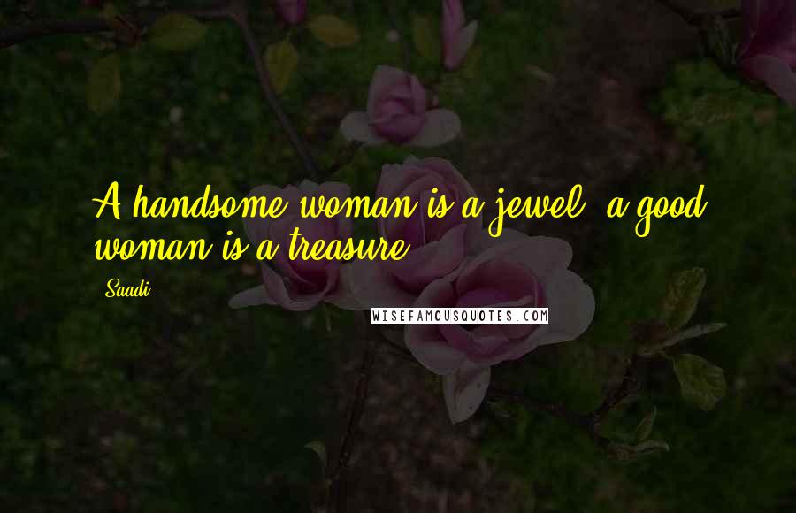 Saadi Quotes: A handsome woman is a jewel; a good woman is a treasure.