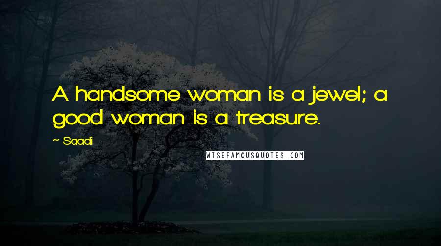 Saadi Quotes: A handsome woman is a jewel; a good woman is a treasure.