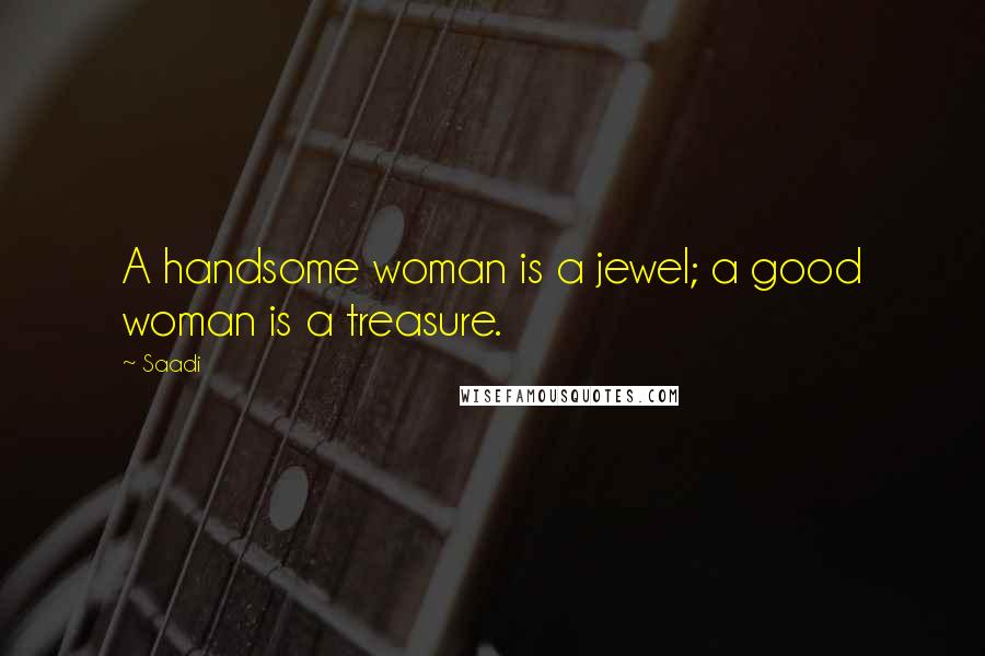 Saadi Quotes: A handsome woman is a jewel; a good woman is a treasure.