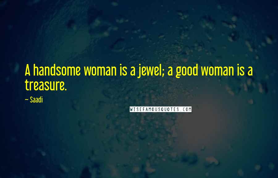 Saadi Quotes: A handsome woman is a jewel; a good woman is a treasure.