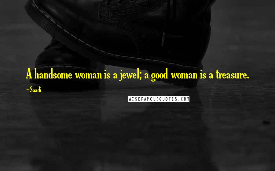 Saadi Quotes: A handsome woman is a jewel; a good woman is a treasure.